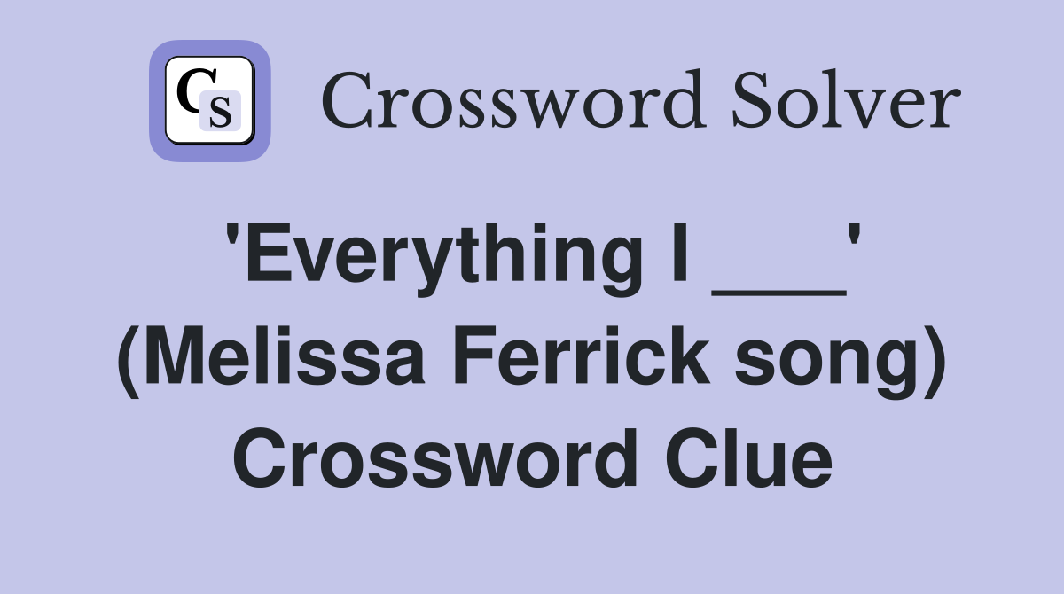 'Everything I ___' (Melissa Ferrick song) Crossword Clue