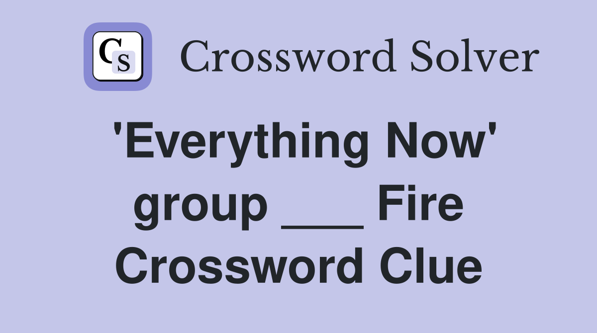 'Everything Now' group ___ Fire Crossword Clue