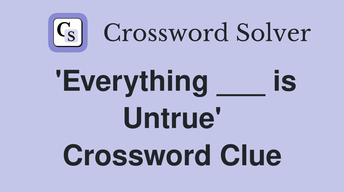 'Everything ___ is Untrue' Crossword Clue