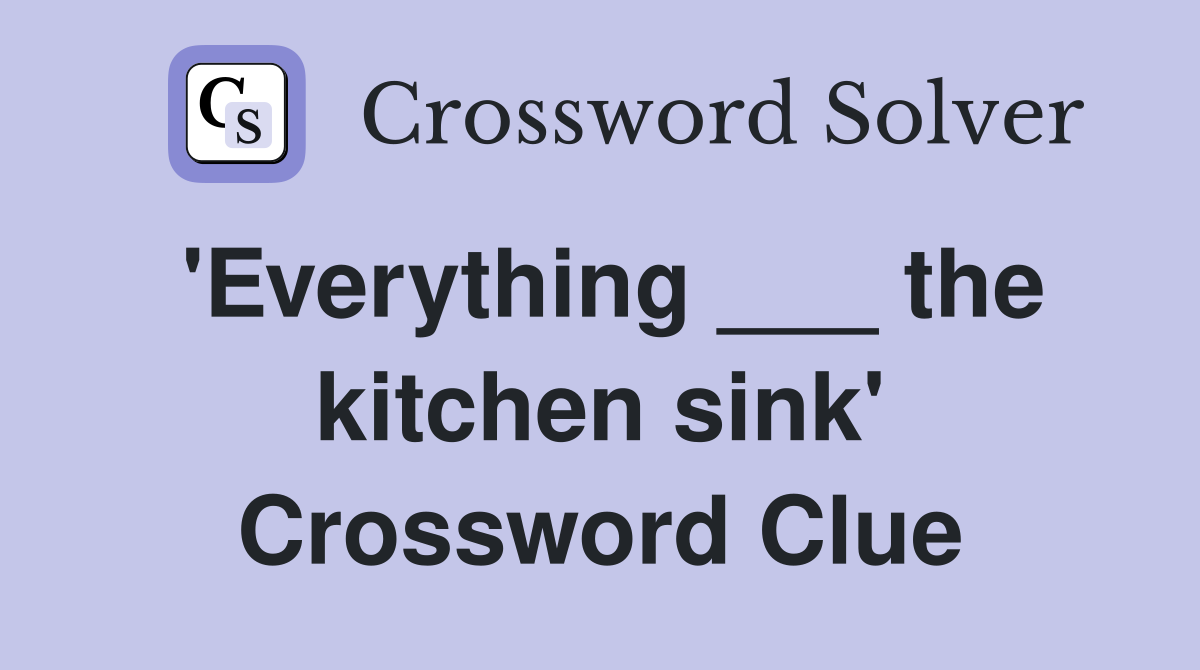 'Everything ___ the kitchen sink' Crossword Clue