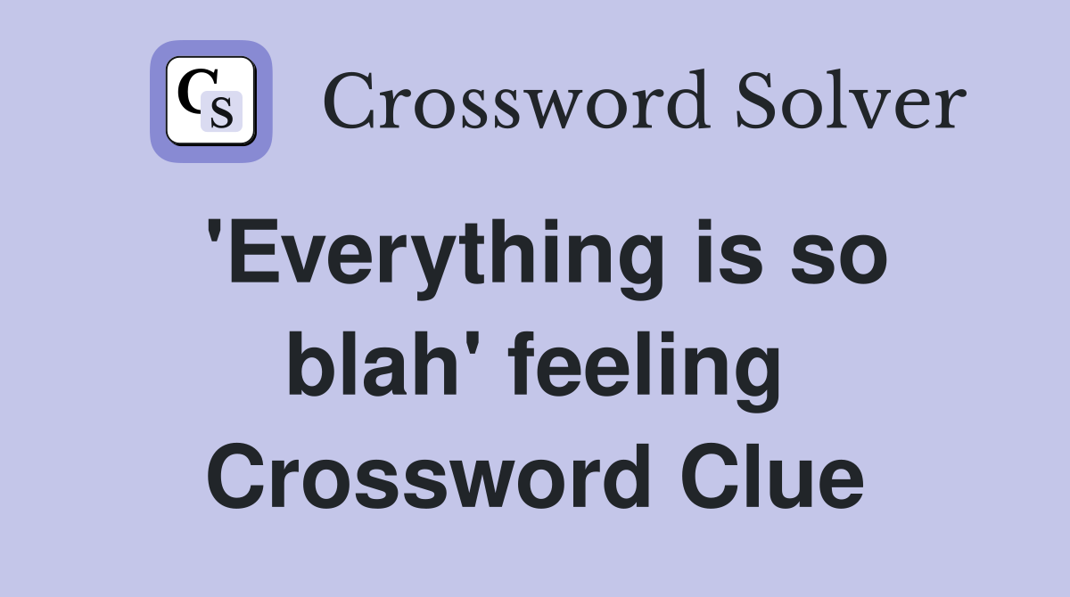 'Everything is so blah' feeling Crossword Clue
