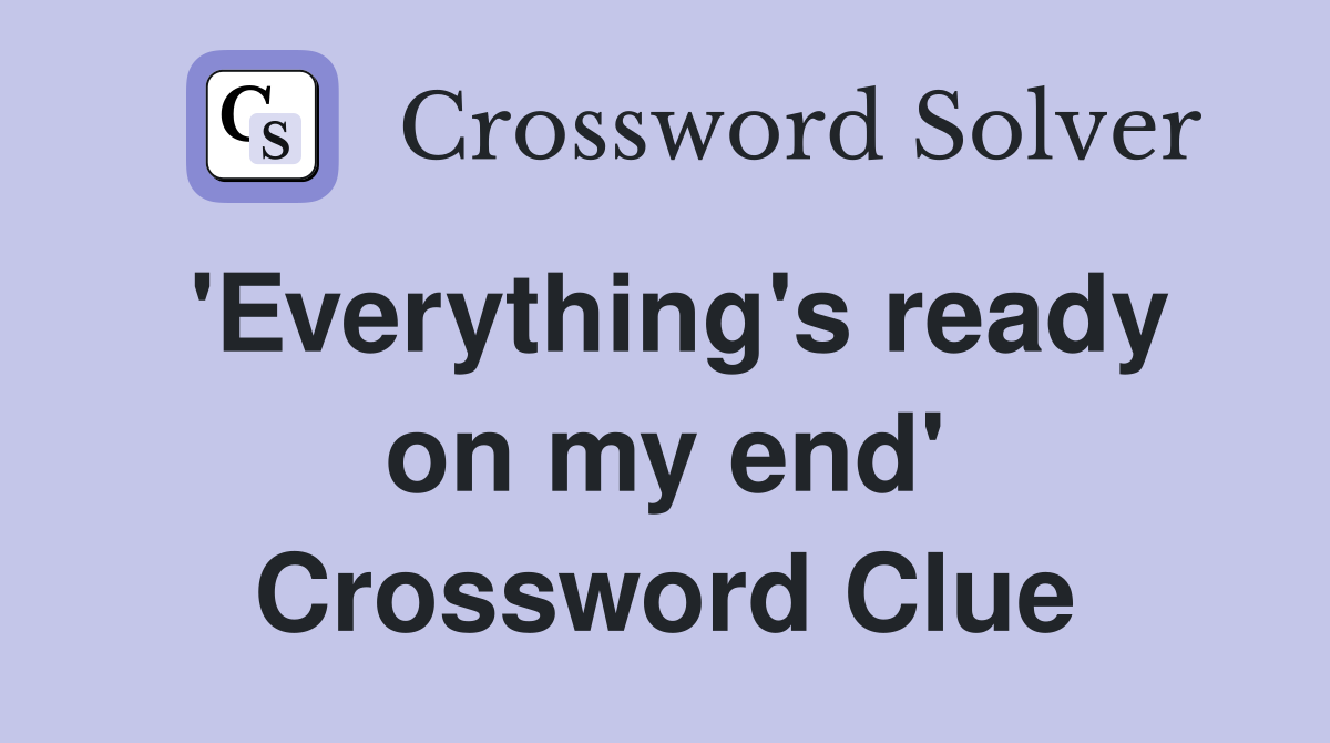 'Everything's ready on my end' Crossword Clue