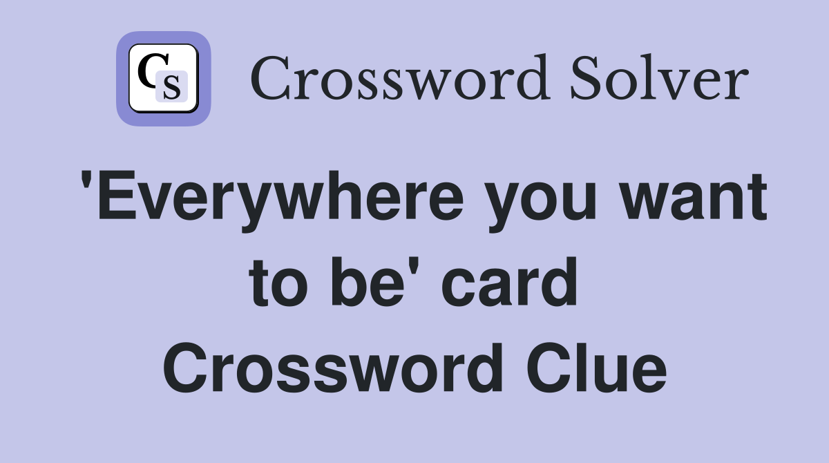 'Everywhere you want to be' card Crossword Clue