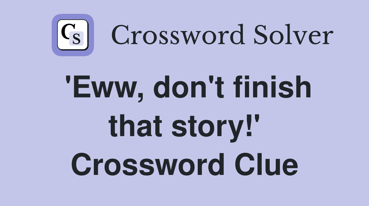 'Eww, don't finish that story!' Crossword Clue