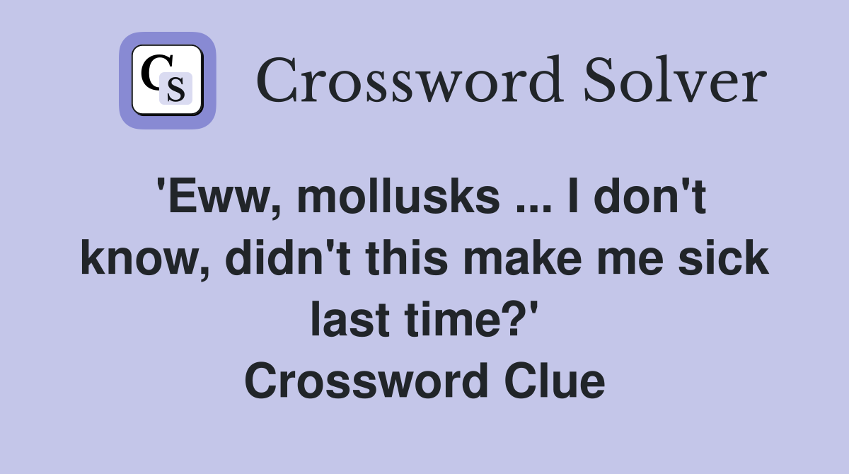 'Eww, mollusks ... I don't know, didn't this make me sick last time?' Crossword Clue