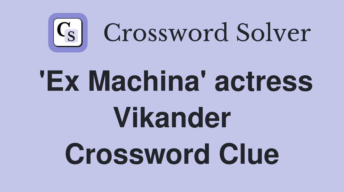 'Ex Machina' actress Vikander Crossword Clue