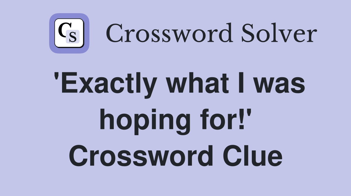 'Exactly what I was hoping for!' Crossword Clue