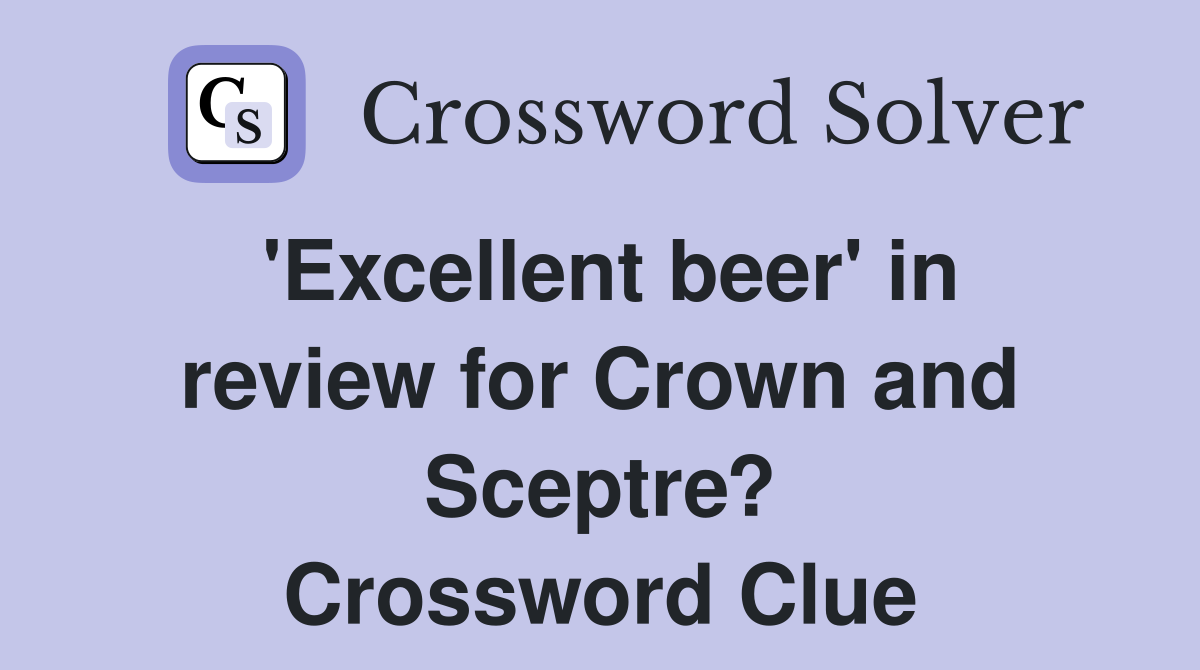 'Excellent beer' in review for Crown and Sceptre? Crossword Clue