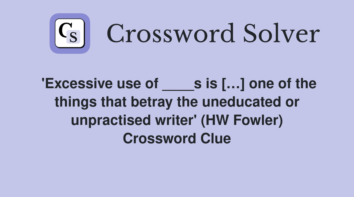 'Excessive use of ____s is […] one of the things that betray the uneducated or unpractised writer' (HW Fowler) Crossword Clue