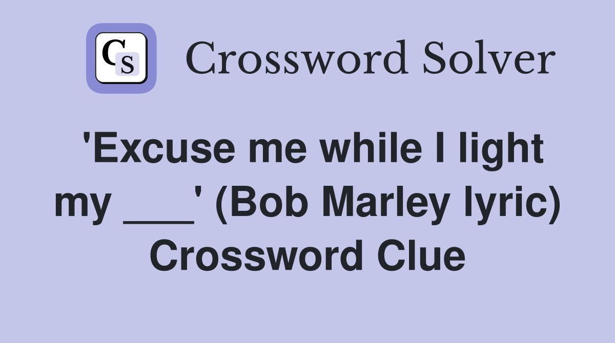 'Excuse me while I light my ___' (Bob Marley lyric) Crossword Clue