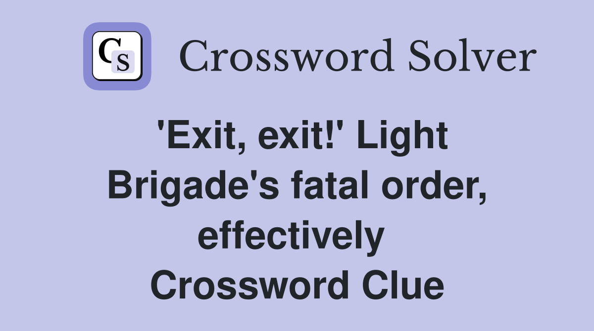 'Exit, exit!' Light Brigade's fatal order, effectively  Crossword Clue