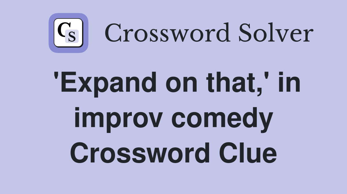 'Expand on that,' in improv comedy Crossword Clue