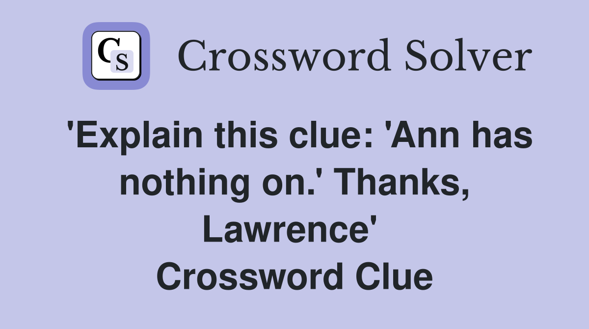 'Explain this clue: 'Ann has nothing on.' Thanks, Lawrence'  Crossword Clue