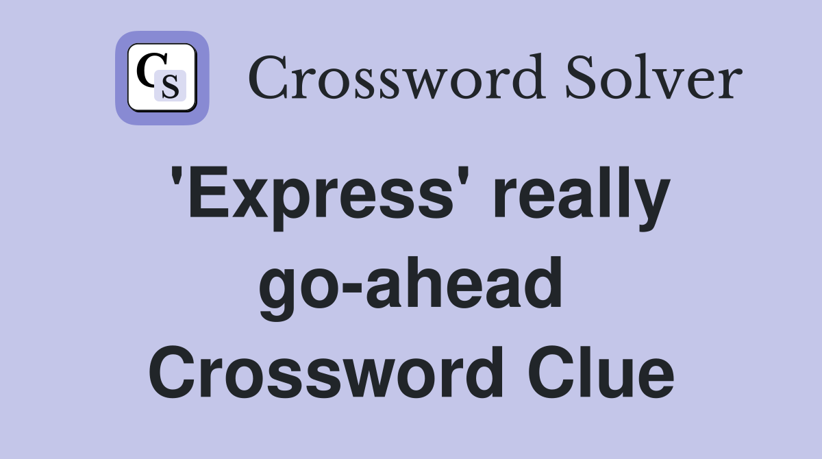 'Express' really go-ahead Crossword Clue
