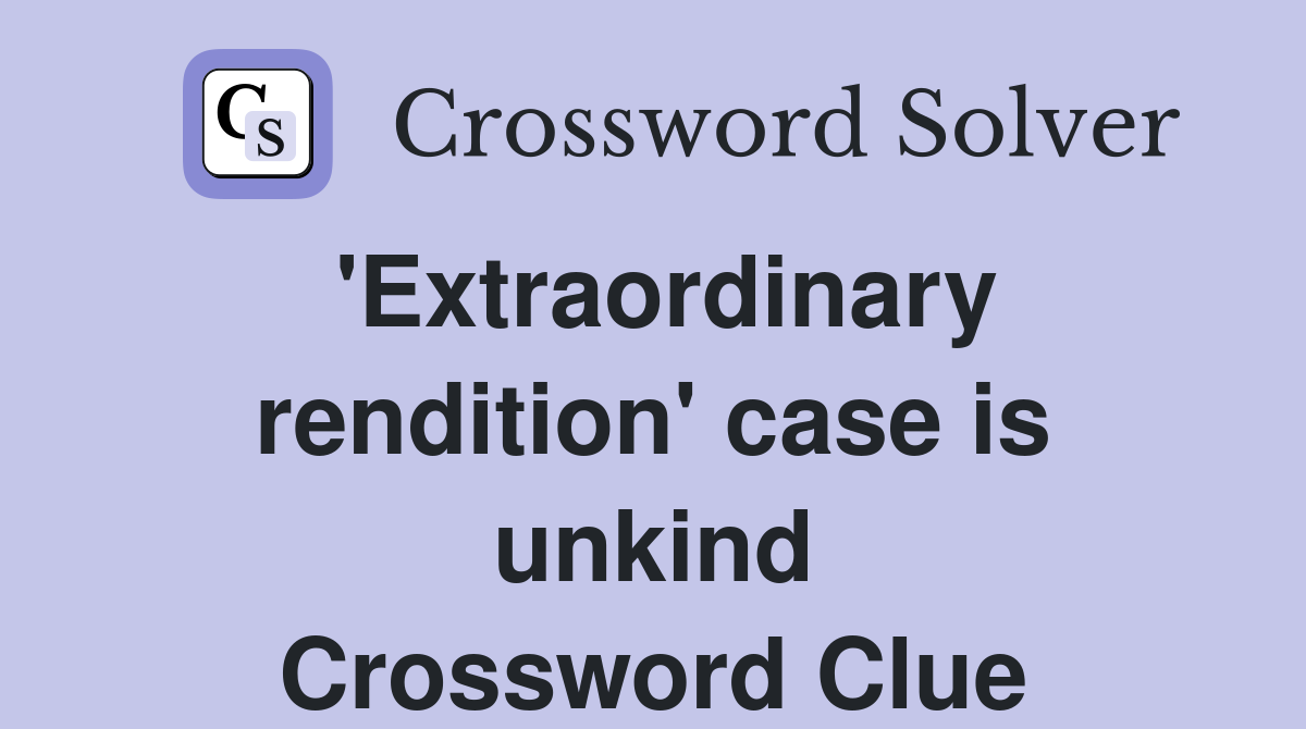 'Extraordinary rendition' case is unkind Crossword Clue