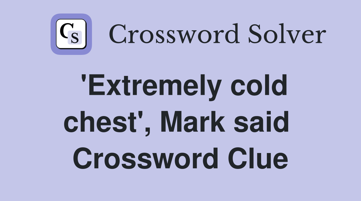 'Extremely cold chest', Mark said  Crossword Clue