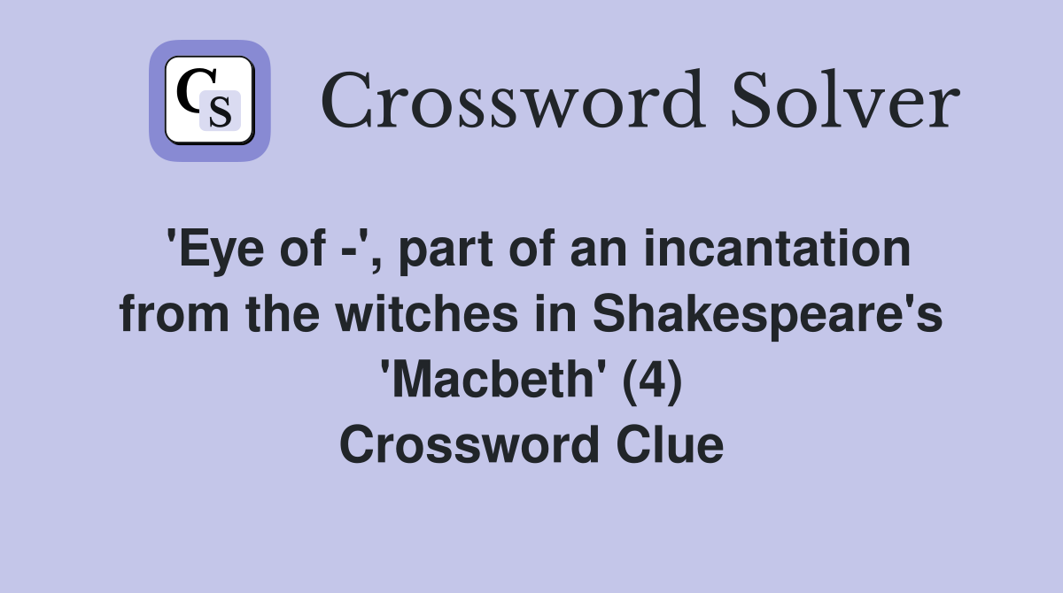 'Eye of -', part of an incantation from the witches in Shakespeare's 'Macbeth' (4) Crossword Clue