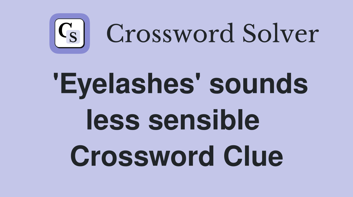 'Eyelashes' sounds less sensible  Crossword Clue