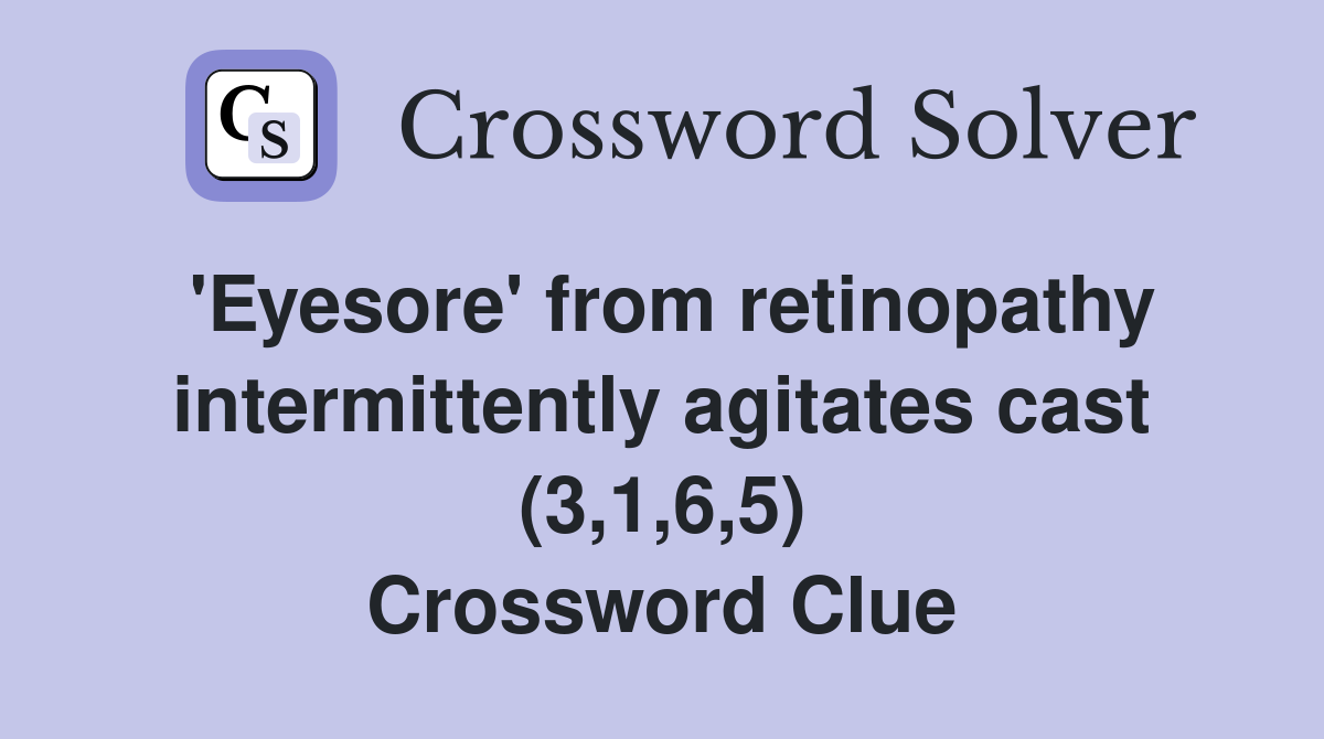 'Eyesore' from retinopathy intermittently agitates cast (3,1,6,5) Crossword Clue