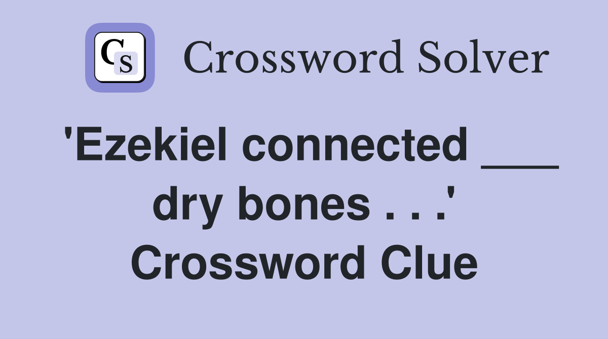 'Ezekiel connected ___ dry bones . . .' Crossword Clue
