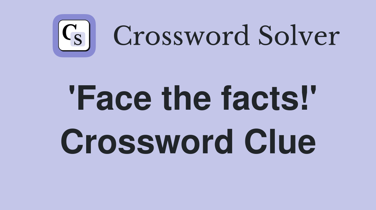 'Face the facts!' Crossword Clue