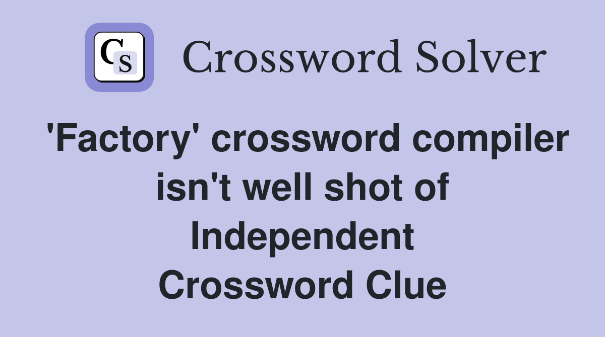 'Factory' crossword compiler isn't well shot of Independent Crossword Clue