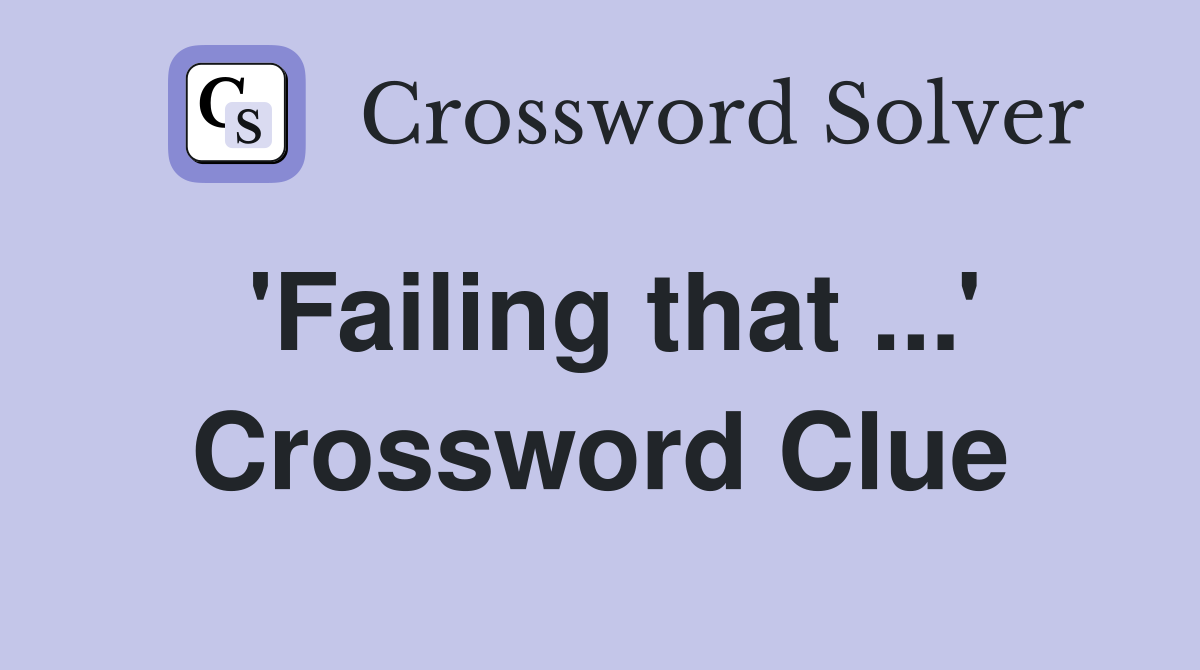 'Failing that ...' Crossword Clue