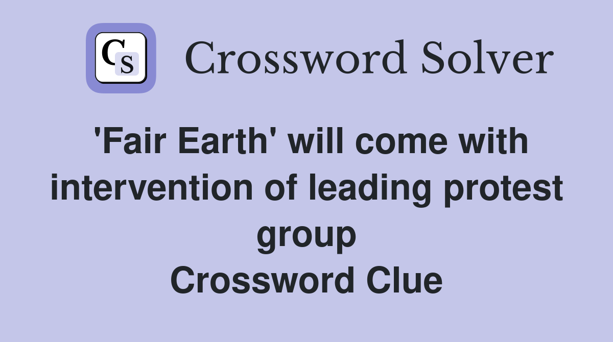 'Fair Earth' will come with intervention of leading protest group Crossword Clue