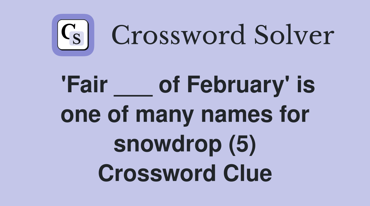 'Fair ___ of February' is one of many names for snowdrop (5) Crossword Clue