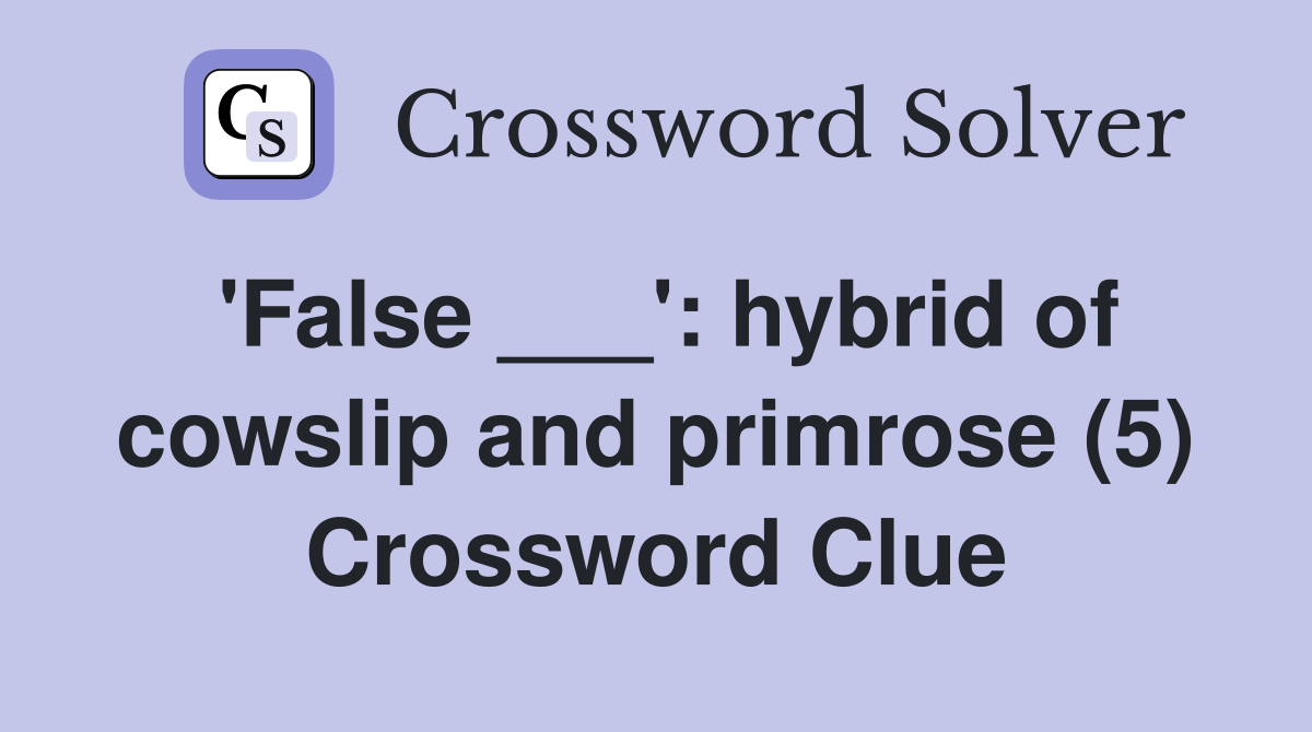 'False ___': hybrid of cowslip and primrose (5) Crossword Clue