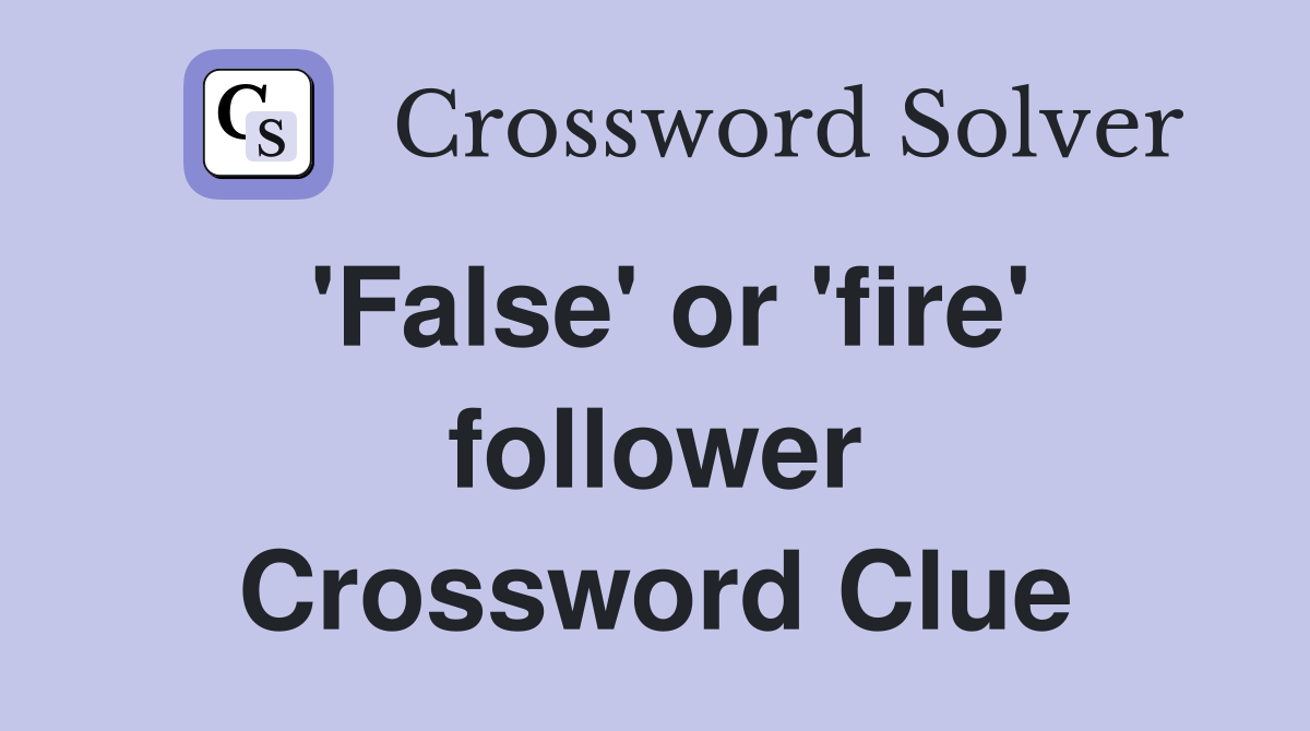 'False' or 'fire' follower Crossword Clue