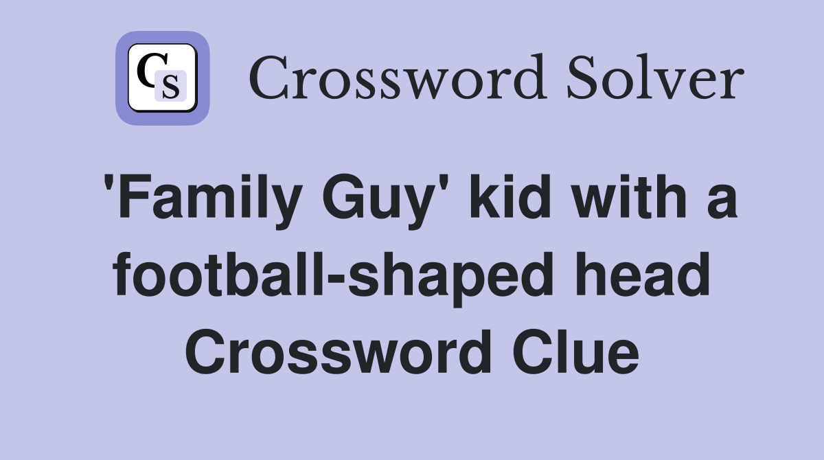 'Family Guy' kid with a football-shaped head Crossword Clue