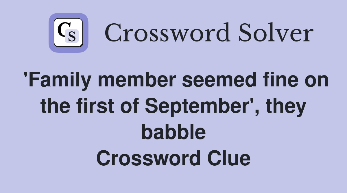 'Family member seemed fine on the first of September', they babble Crossword Clue