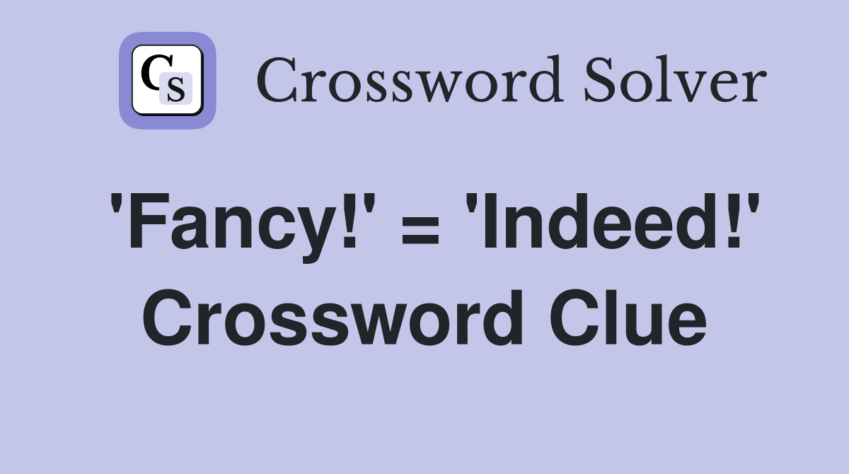 'Fancy!' = 'Indeed!' Crossword Clue