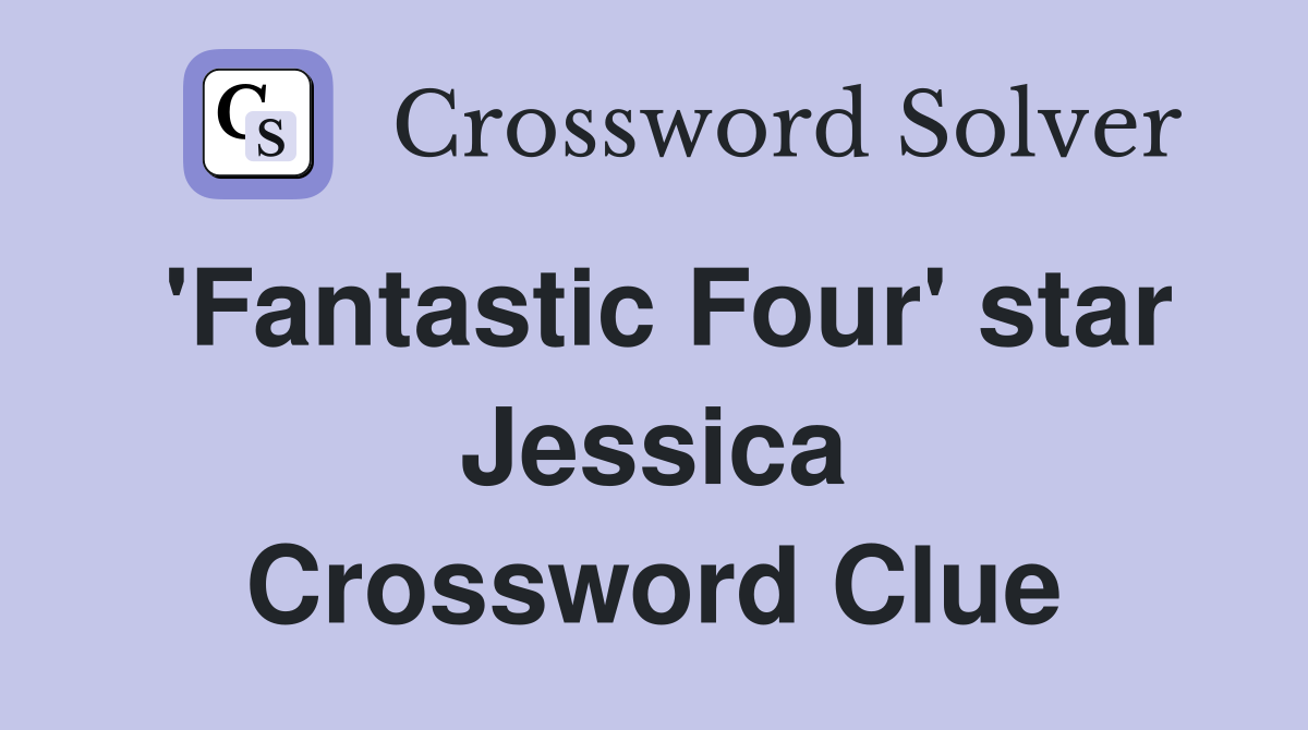 'Fantastic Four' star Jessica Crossword Clue
