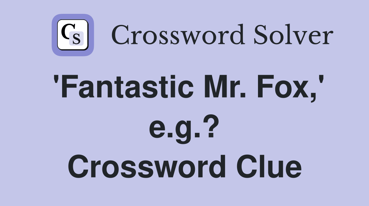 'Fantastic Mr. Fox,' e.g.? Crossword Clue