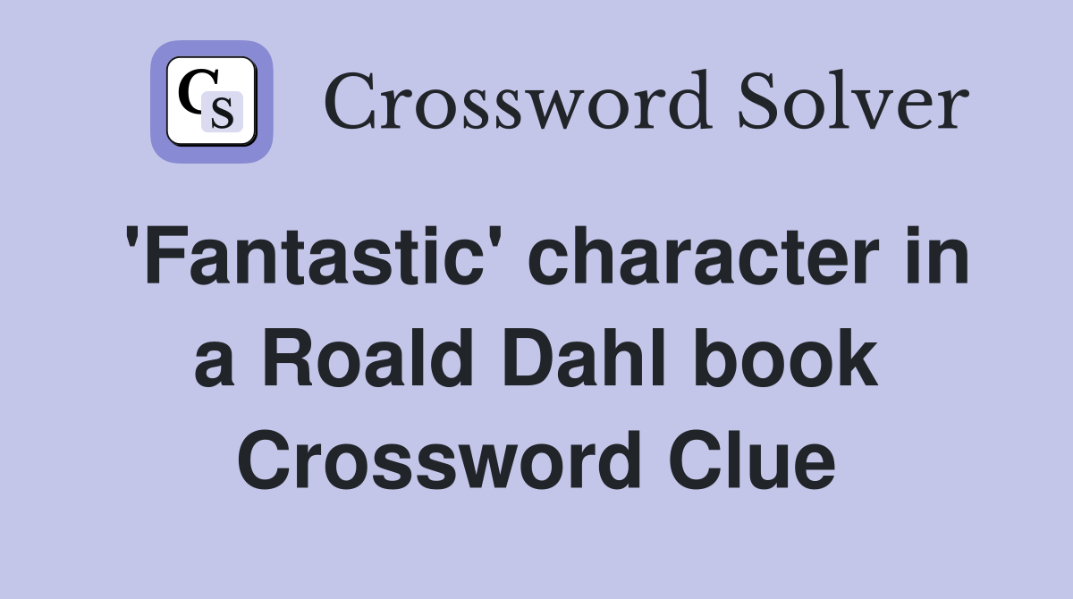 'Fantastic' character in a Roald Dahl book Crossword Clue