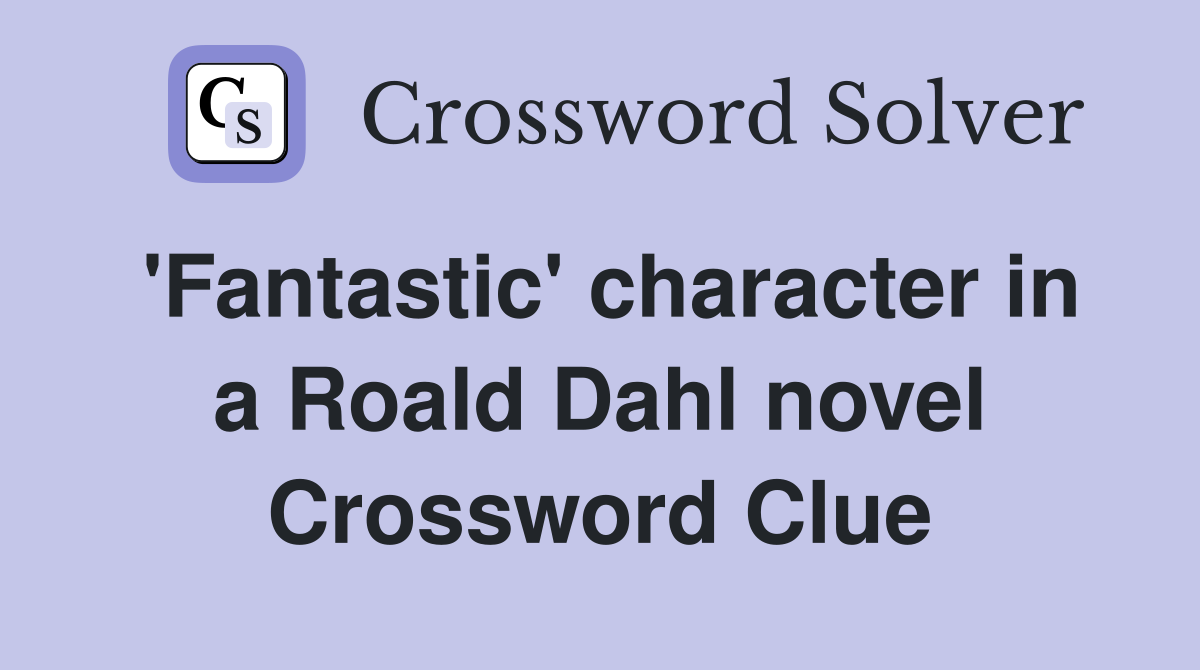 'Fantastic' character in a Roald Dahl novel Crossword Clue