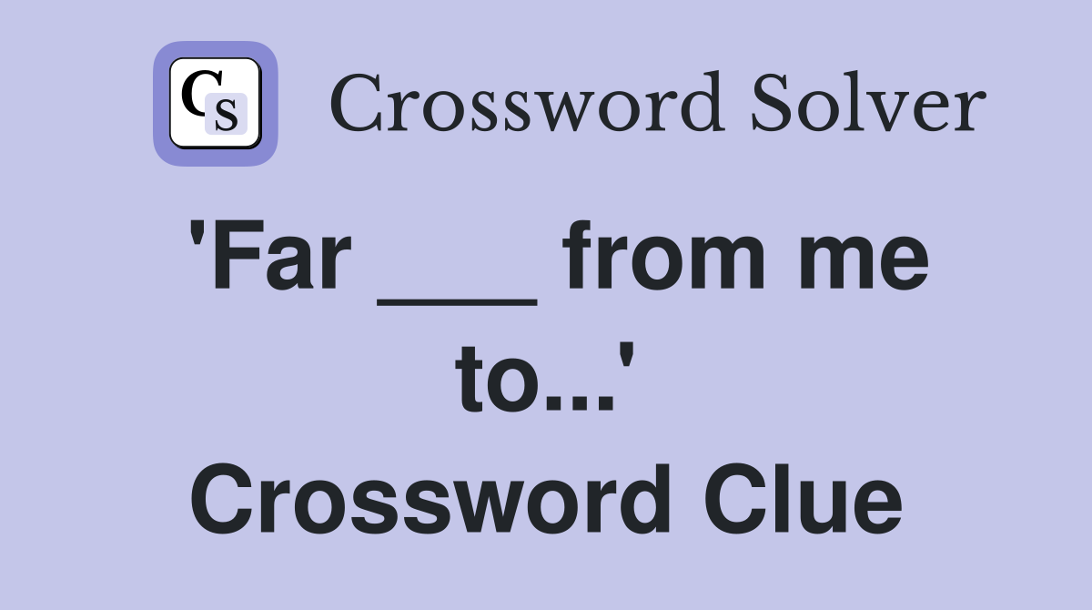 'Far ___ from me to...' Crossword Clue