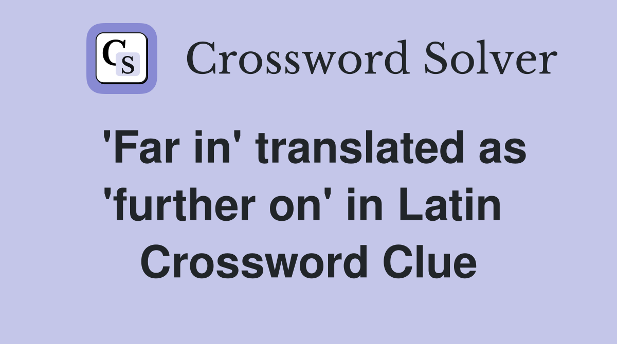 'Far in' translated as 'further on' in Latin  Crossword Clue