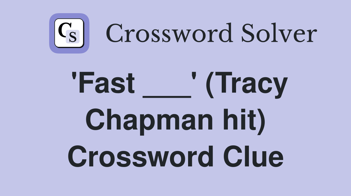 'Fast ___' (Tracy Chapman hit) Crossword Clue