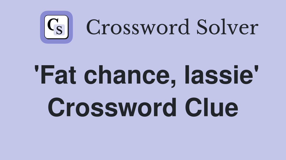'Fat chance, lassie' Crossword Clue