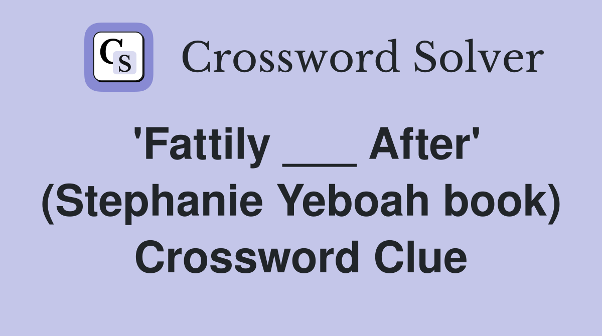 'Fattily ___ After' (Stephanie Yeboah book) Crossword Clue