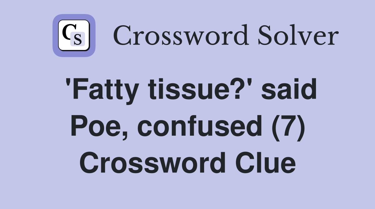 'Fatty tissue?' said Poe, confused (7) Crossword Clue