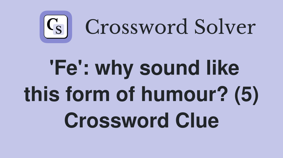 'Fe': why sound like this form of humour? (5) Crossword Clue