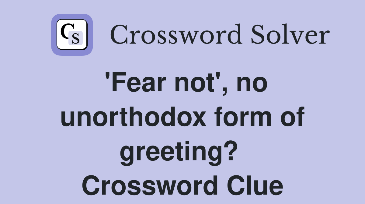 'Fear not', no unorthodox form of greeting?  Crossword Clue