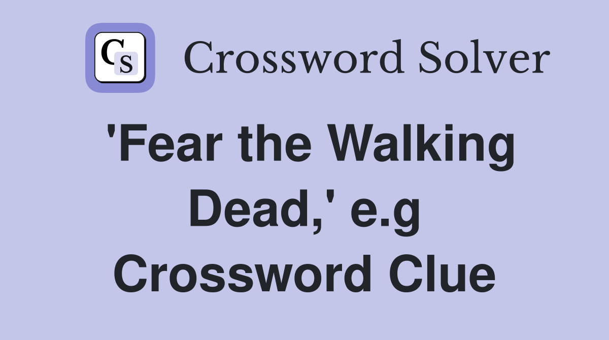 'Fear the Walking Dead,' e.g Crossword Clue