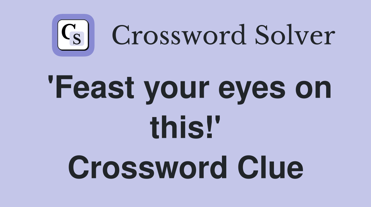 'Feast your eyes on this!' Crossword Clue
