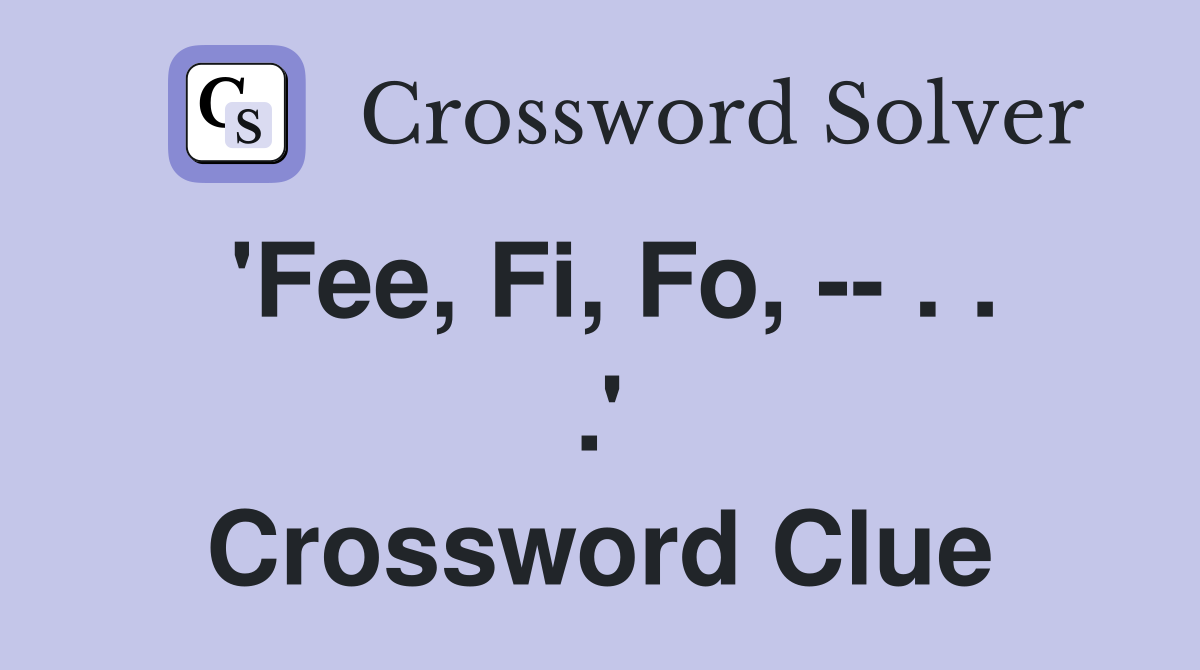 'Fee, Fi, Fo, -- . . .' Crossword Clue
