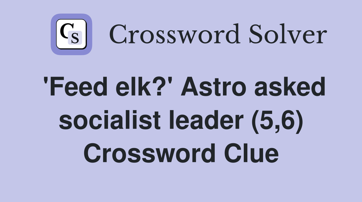 'Feed elk?' Astro asked socialist leader (5,6) Crossword Clue